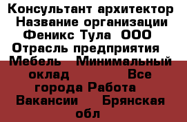 Консультант-архитектор › Название организации ­ Феникс Тула, ООО › Отрасль предприятия ­ Мебель › Минимальный оклад ­ 20 000 - Все города Работа » Вакансии   . Брянская обл.